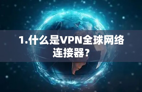 1.什么是VPN全球网络连接器? 1.什么是VPN全球网络连接器?