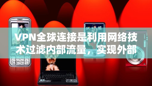 VPN全球连接是利用网络技术过滤内部流量,实现外部访问的网络服务。以下是对VPN全球连接的详细步骤和建议 VPN全球连接是利用网络技术过滤内部流量,实现外部访问的网络服务。以下是对VPN全球连接的详细步骤和建议