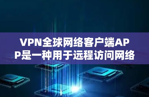 VPN全球网络客户端APP是一种用于远程访问网络服务的软件，通常用于安全、隐私或数据传输等目的。以下是几种常见的VPN客户端推荐