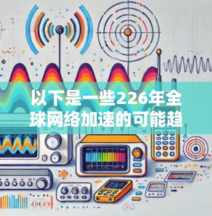 以下是一些226年全球网络加速的可能趋势和技术 以下是一些226年全球网络加速的可能趋势和技术