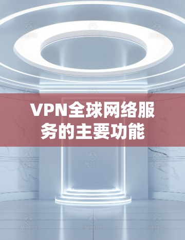 VPN全球网络服务的主要功能 VPN全球网络服务的主要功能