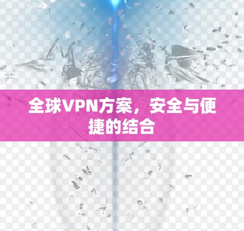 全球VPN方案,安全与便捷的结合 全球VPN方案,安全与便捷的结合