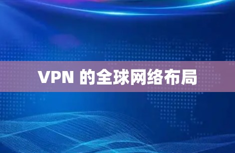 VPN 的全球网络布局 VPN 的全球网络布局