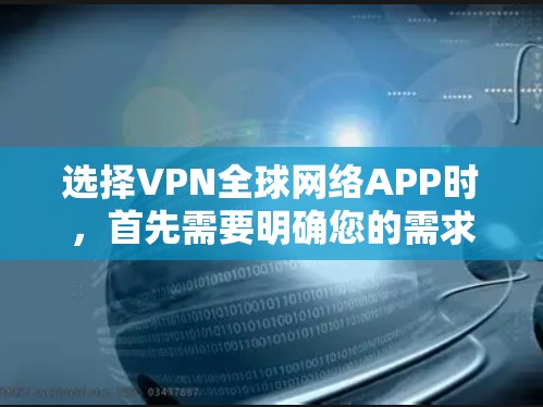选择VPN全球网络APP时,首先需要明确您的需求和设备类型。以下是详细的步骤指南 选择VPN全球网络APP时,首先需要明确您的需求和设备类型。以下是详细的步骤指南