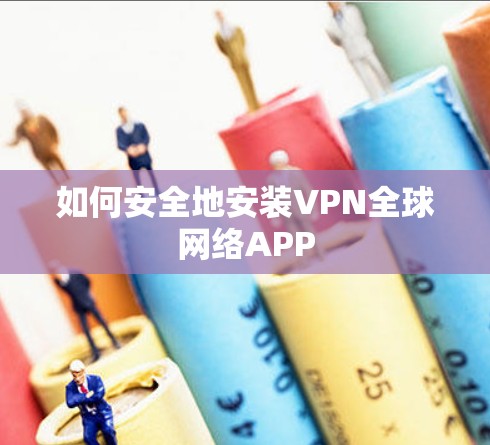 如何安全地安装VPN全球网络APP
