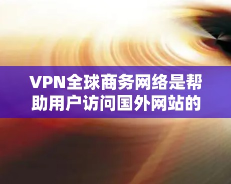 VPN全球商务网络是帮助用户访问国外网站的工具,通过加密连接确保数据安全。以下是对 VPN 全球商务网络的详细分析 VPN全球商务网络是帮助用户访问国外网站的工具,通过加密连接确保数据安全。以下是对 VPN 全球商务网络的详细分析
