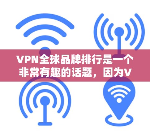 VPN全球品牌排行是一个非常有趣的话题，因为VPN市场非常复杂，各国的运营者和品牌都有各自的特点和策略。以下是一些主要的 VPN 品牌及其排名，供你参考