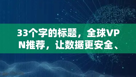 33个字的标题,全球VPN推荐,让数据更安全、更便捷 33个字的标题,全球VPN推荐,让数据更安全、更便捷