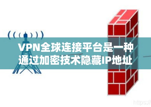 VPN全球连接平台是一种通过加密技术隐藏IP地址，让用户在安全的前提下连接到外部网络的工具。以下是使用VPN全球连接平台的详细步骤
