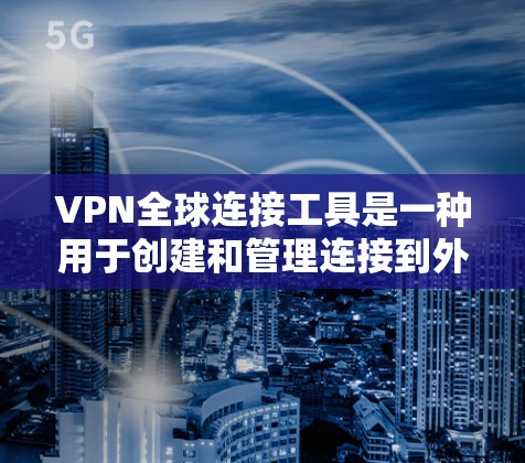 VPN全球连接工具是一种用于创建和管理连接到外部网络的加密服务工具,广泛应用于远程办公、远程工作和数据传输等领域。以下是详细介绍 VPN全球连接工具是一种用于创建和管理连接到外部网络的加密服务工具,广泛应用于远程办公、远程工作和数据传输等领域。以下是详细介绍