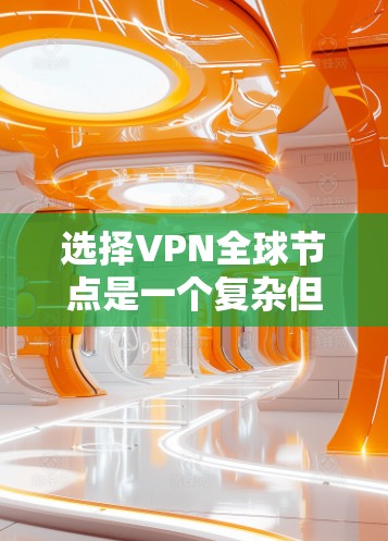 选择VPN全球节点是一个复杂但重要的过程,以下是一步步的指南 选择VPN全球节点是一个复杂但重要的过程,以下是一步步的指南