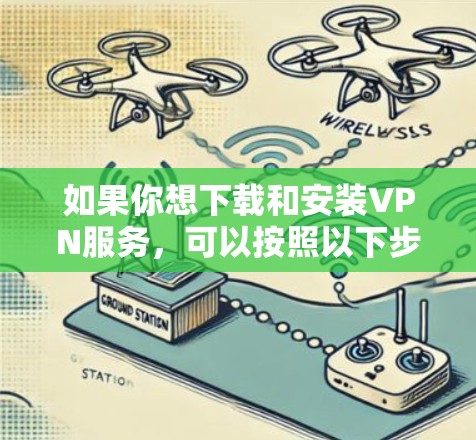 如果你想下载和安装VPN服务,可以按照以下步骤进行 如果你想下载和安装VPN服务,可以按照以下步骤进行