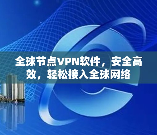 全球节点VPN软件,安全高效,轻松接入全球网络 全球节点VPN软件,安全高效,轻松接入全球网络