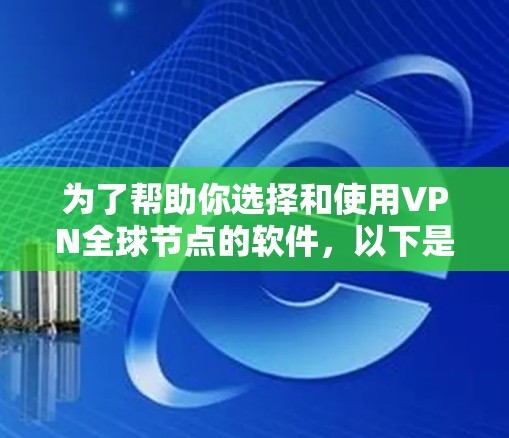 为了帮助你选择和使用VPN全球节点的软件，以下是一个详细且结构化的步骤指南