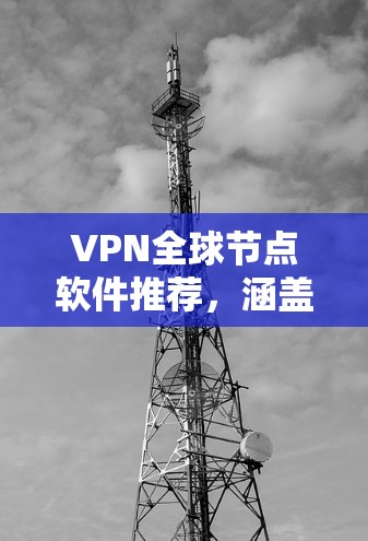 VPN全球节点软件推荐,涵盖了免费、付费、开源和网络工具等多种选择。以下是详细的推荐列表,供用户根据其需求进行选择 VPN全球节点软件推荐,涵盖了免费、付费、开源和网络工具等多种选择。以下是详细的推荐列表,供用户根据其需求进行选择