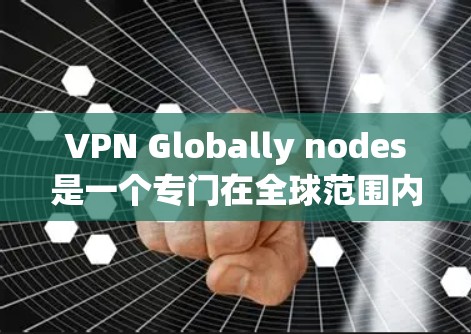 VPN Globally nodes是一个专门在全球范围内提供VPN服务的平台。如果你的网络连接问题,可以按照以下步骤解决问题 VPN Globally nodes是一个专门在全球范围内提供VPN服务的平台。如果你的网络连接问题,可以按照以下步骤解决问题