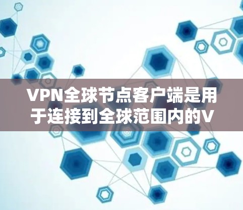 VPN全球节点客户端是用于连接到全球范围内的VPN服务器的设备,通常安装在手机或电脑上。以下是使用这些客户端的基本步骤和注意事项 VPN全球节点客户端是用于连接到全球范围内的VPN服务器的设备,通常安装在手机或电脑上。以下是使用这些客户端的基本步骤和注意事项