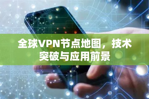 全球VPN节点地图,技术突破与应用前景 全球VPN节点地图,技术突破与应用前景