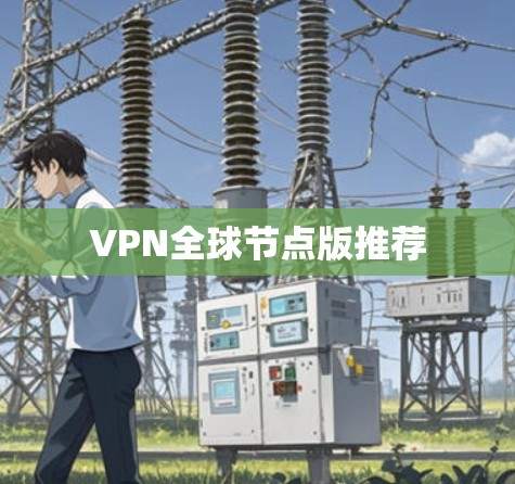 VPN全球节点版推荐 VPN全球节点版推荐