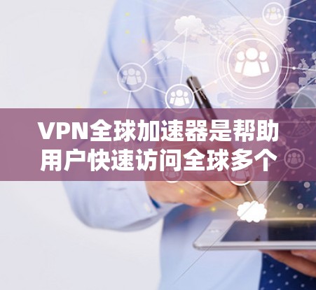 VPN全球加速器是帮助用户快速访问全球多个网络服务的工具。以下是几个常用的VPN全球加速器及其特点