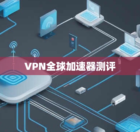 VPN全球加速器测评 VPN全球加速器测评