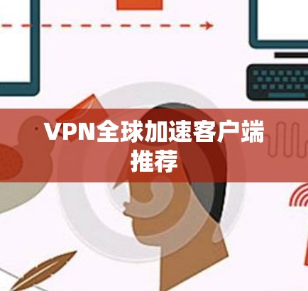 VPN全球加速客户端推荐 VPN全球加速客户端推荐