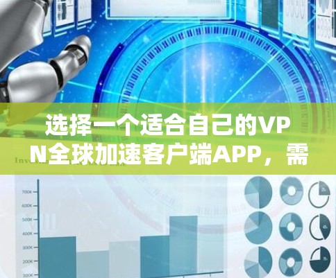 选择一个适合自己的VPN全球加速客户端APP,需要综合考虑多个因素,以下是一步步的指南 选择一个适合自己的VPN全球加速客户端APP,需要综合考虑多个因素,以下是一步步的指南
