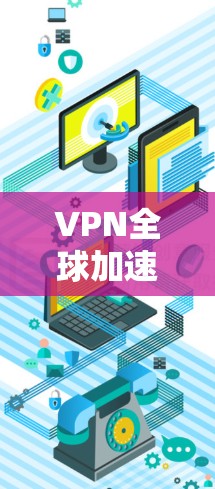 VPN全球加速方案是指利用 VPN 技术将用户迅速转移到更快速的速率，从而在更远地区获得高速网络连接。全球加速则是指在短时间内将用户切换到更快速的速率。以下是关于VPN全球加速方案的详细信息