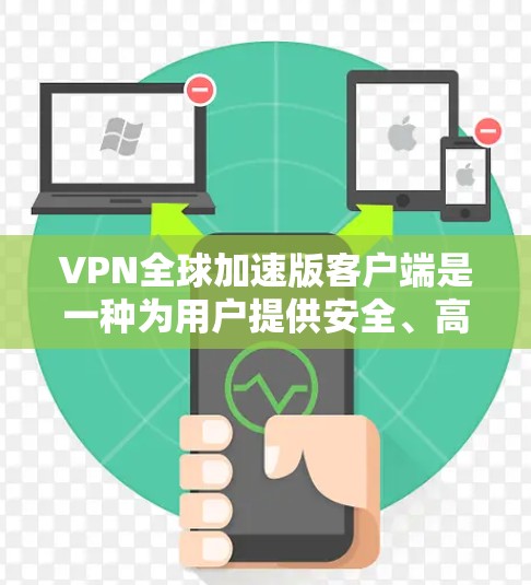 VPN全球加速版客户端是一种为用户提供安全、高效的VPN连接工具,通常用于访问国外的网络资源。以下是对该客户端的详细分析 VPN全球加速版客户端是一种为用户提供安全、高效的VPN连接工具,通常用于访问国外的网络资源。以下是对该客户端的详细分析