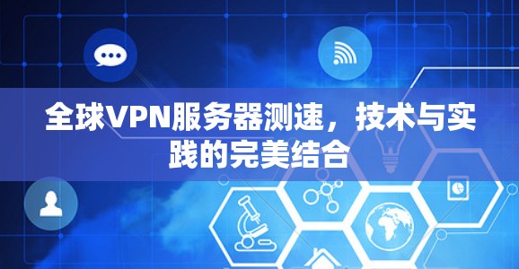 全球VPN服务器测速，技术与实践的完美结合