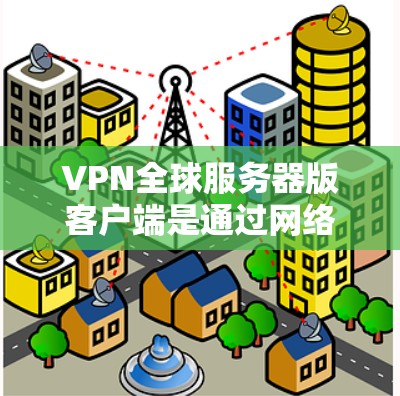 VPN全球服务器版客户端是通过网络连接到服务器的客户端,主要用于在线游戏、云服务和社交媒体等场景。以下是关于这些客户端的详细信息 VPN全球服务器版客户端是通过网络连接到服务器的客户端,主要用于在线游戏、云服务和社交媒体等场景。以下是关于这些客户端的详细信息