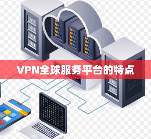 VPN全球服务平台的特点 VPN全球服务平台的特点