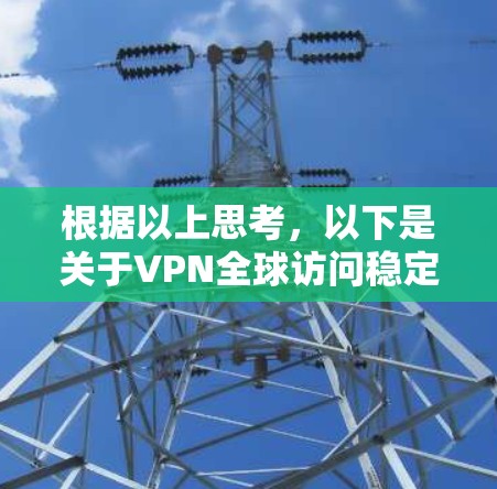 根据以上思考,以下是关于VPN全球访问稳定性的分析 根据以上思考,以下是关于VPN全球访问稳定性的分析