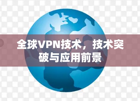 全球VPN技术，技术突破与应用前景
