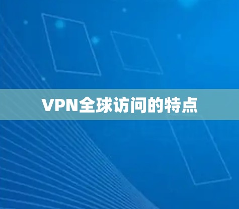 VPN全球访问的特点 VPN全球访问的特点
