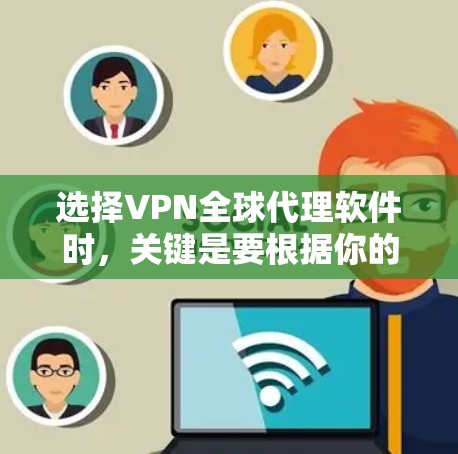 选择VPN全球代理软件时,关键是要根据你的使用习惯、需求和预算进行评估。以下是一些推荐的步骤和建议 选择VPN全球代理软件时,关键是要根据你的使用习惯、需求和预算进行评估。以下是一些推荐的步骤和建议