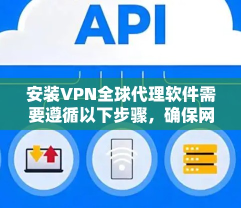 安装VPN全球代理软件需要遵循以下步骤,确保网络的安全和稳定 安装VPN全球代理软件需要遵循以下步骤,确保网络的安全和稳定