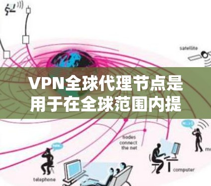VPN全球代理节点是用于在全球范围内提供VPN连接的服务,主要涉及以下几个关键方面 VPN全球代理节点是用于在全球范围内提供VPN连接的服务,主要涉及以下几个关键方面