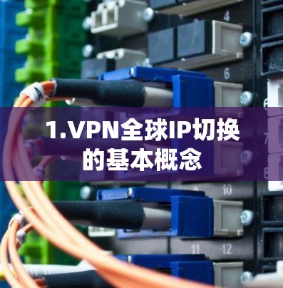 1.VPN全球IP切换的基本概念 1.VPN全球IP切换的基本概念
