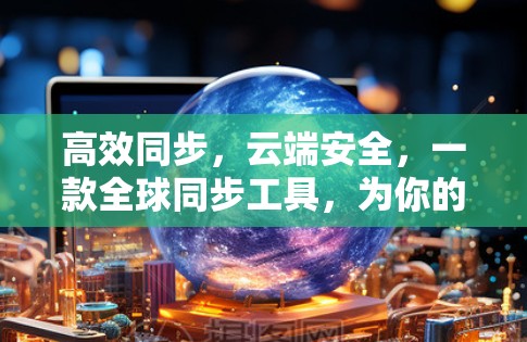 高效同步,云端安全,一款全球同步工具,为你的网络生活加速 高效同步,云端安全,一款全球同步工具,为你的网络生活加速