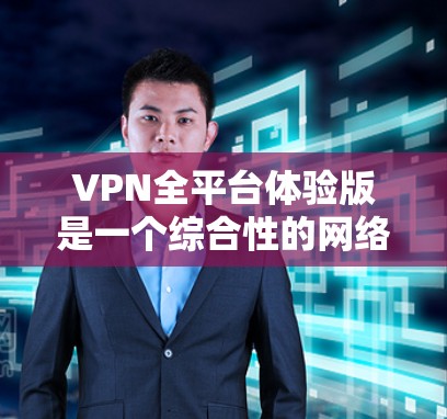 VPN全平台体验版是一个综合性的网络服务,旨在为用户提供安全、便捷的网络访问体验。以下是对该服务的详细总结 VPN全平台体验版是一个综合性的网络服务,旨在为用户提供安全、便捷的网络访问体验。以下是对该服务的详细总结