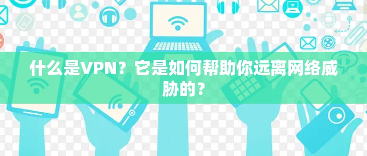 什么是VPN?它是如何帮助你远离网络威胁的? 什么是VPN?它是如何帮助你远离网络威胁的?