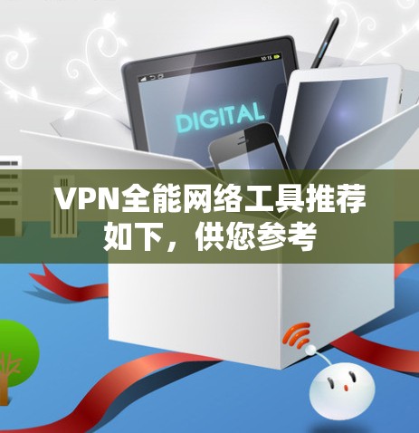 VPN全能网络工具推荐如下,供您参考 VPN全能网络工具推荐如下,供您参考