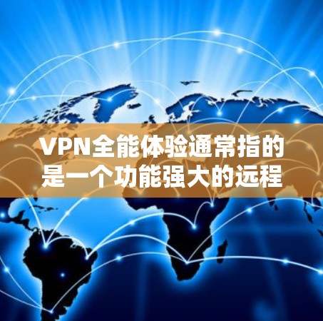 VPN全能体验通常指的是一个功能强大的远程网络工具,用于远程办公、视频通话、文件传输、游戏下载、新闻新闻等。如果你指的是VPN全能体验的软件包下载,通常需要通过以下步骤进行 VPN全能体验通常指的是一个功能强大的远程网络工具,用于远程办公、视频通话、文件传输、游戏下载、新闻新闻等。如果你指的是VPN全能体验的软件包下载,通常需要通过以下步骤进行