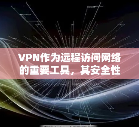VPN作为远程访问网络的重要工具,其安全性、使用方法和兼容性等多方面都值得深入探讨。以下是对VPN的详细分析和总结 VPN作为远程访问网络的重要工具,其安全性、使用方法和兼容性等多方面都值得深入探讨。以下是对VPN的详细分析和总结
