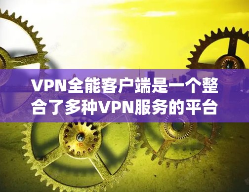 VPN全能客户端是一个整合了多种VPN服务的平台,用户可以在一个界面中选择不同的VPN服务,如VPN.com、BitTorrent、Scype等。以下是对该产品的全面分析和推荐 VPN全能客户端是一个整合了多种VPN服务的平台,用户可以在一个界面中选择不同的VPN服务,如VPN.com、BitTorrent、Scype等。以下是对该产品的全面分析和推荐