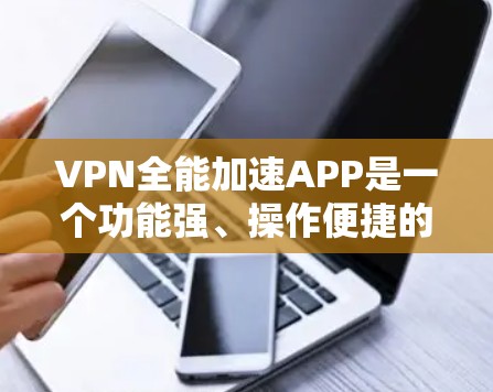 VPN全能加速APP是一个功能强、操作便捷的工具,旨在帮助用户快速连接多个VPN服务。以下是一些近年来流行的VPN全能加速软件及其最新版本的特点 VPN全能加速APP是一个功能强、操作便捷的工具,旨在帮助用户快速连接多个VPN服务。以下是一些近年来流行的VPN全能加速软件及其最新版本的特点