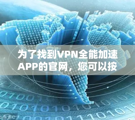 为了找到VPN全能加速APP的官网，您可以按照以下步骤进行