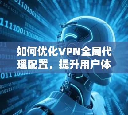 如何优化VPN全局代理配置,提升用户体验 如何优化VPN全局代理配置,提升用户体验