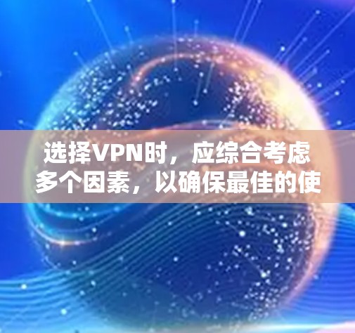 选择VPN时，应综合考虑多个因素，以确保最佳的使用体验。以下是详细的步骤指南